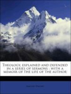 Theology, explained and defended in a series of sermons : with a memoir of the life of the author