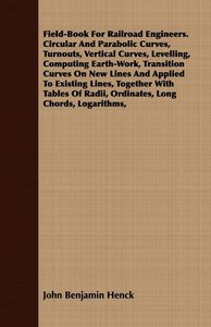 Field-Book For Railroad Engineers. Circular And Parabolic Curves, Turnouts, Vertical Curves, Levelling, Computing Earth-Work, Transition Curves On New Lines And Applied To Existing Lines, Together With Tables Of Radii, Ordinates, Long Chords, Logarithms,