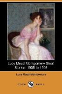 Lucy Maud Montgomery Short Stories: 1905 to 1906 (Dodo Press)