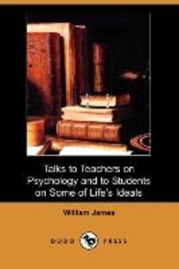 Talks to Teachers on Psychology and to Students on Some of Life\'s Ideals (Dodo Press)