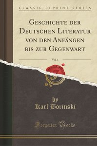 Geschichte Der Deutschen Literatur Von Den Anfängen Bis Zur Gegenwart, Vol. 1 (Classic Reprint)