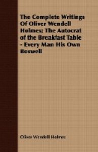 The Complete Writings Of Oliver Wendell Holmes; The Autocrat of the Breakfast Table - Every Man His Own Boswell