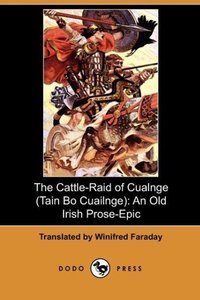 The Cattle-Raid of Cualnge (Tain Bo Cuailnge): An Old Irish Prose-Epic (Dodo Press)