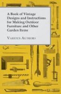 A Book of Vintage Designs and Instructions for Making Outdoor Furniture and Other Garden Items