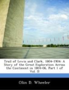 Wheeler, O: Trail of Lewis and Clark, 1804-1904: A Story of