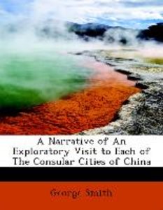 A Narrative of An Exploratory Visit to Each of The Consular Cities of China