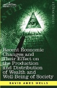 Recent Economic Changes and Their Effect on the Production and Distribution of Wealth and Well-Being of Society