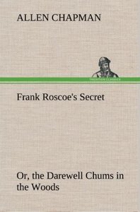 Frank Roscoe\'s Secret Or, the Darewell Chums in the Woods