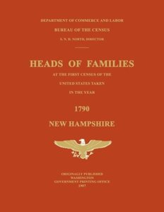 Heads of Families at the First Census of the United States Taken in the Year 1790: New Hampshire