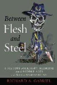 Between Flesh and Steel: A History of Military Medicine from the Middle Ages to the War in Afghanistan