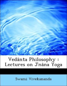 Vedânta Philosophy : Lectures on Jnâna Yoga