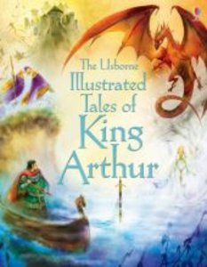 The Usborne Illustrated Tales of King Arthur