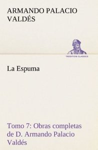 La Espuma Obras completas de D. Armando Palacio Valdés, Tomo 7.