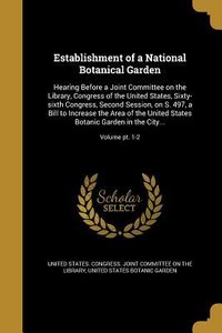 Establishment of a National Botanical Garden: Hearing Before a Joint Committee on the Library, Congress of the United States, Sixty-sixth Congress, Se
